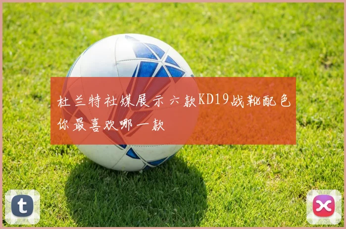 杜兰特社媒展示六款KD19战靴配色你最喜欢哪一款